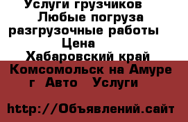 Услуги грузчиков !!!Любые погруза-разгрузочные работы!!!! › Цена ­ 350 - Хабаровский край, Комсомольск-на-Амуре г. Авто » Услуги   